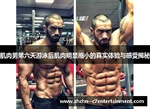 肌肉男第六天游泳后肌肉明显缩小的真实体验与感受揭秘 肌肉男第六天游泳后肌肉明显缩小的真实体验与感受揭秘