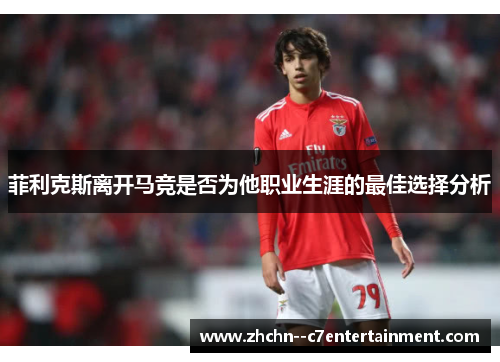 菲利克斯离开马竞是否为他职业生涯的最佳选择分析