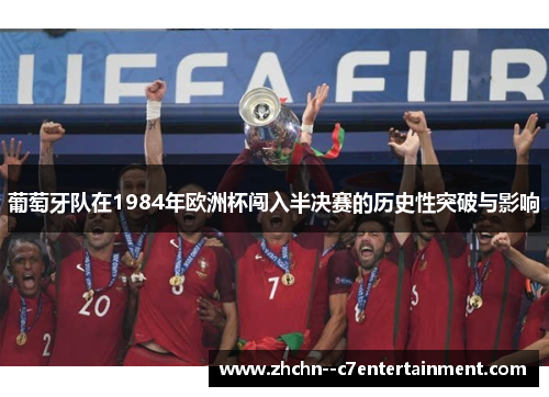 葡萄牙队在1984年欧洲杯闯入半决赛的历史性突破与影响