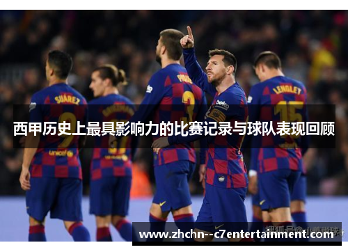 西甲历史上最具影响力的比赛记录与球队表现回顾