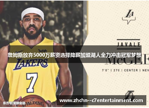 詹姆斯放弃5000万薪资选择降薪加盟湖人全力冲击冠军梦想