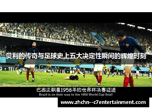 贝利的传奇与足球史上五大决定性瞬间的辉煌时刻