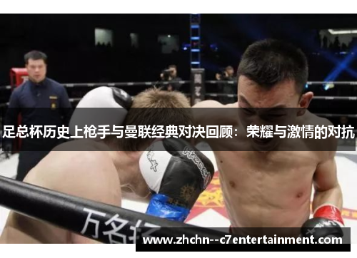 足总杯历史上枪手与曼联经典对决回顾：荣耀与激情的对抗