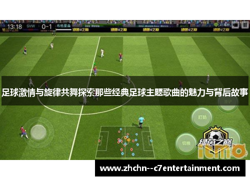 足球激情与旋律共舞探索那些经典足球主题歌曲的魅力与背后故事