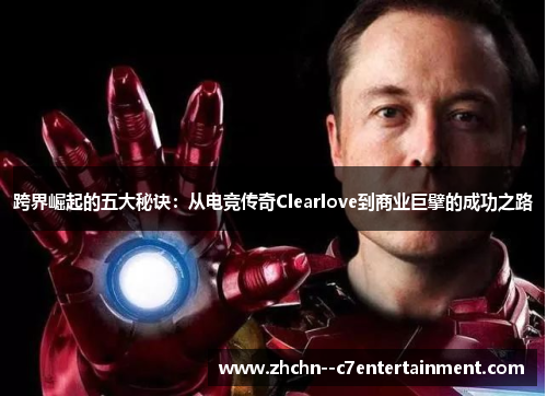跨界崛起的五大秘诀:从电竞传奇Clearlove到商业巨擘的成功之路 跨界崛起的五大秘诀:从电竞传奇Clearlove到商业巨擘的成功之路