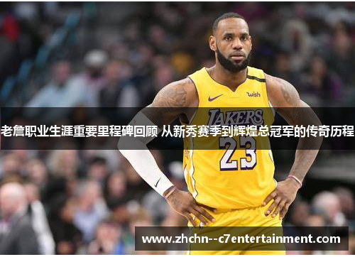 老詹职业生涯重要里程碑回顾 从新秀赛季到辉煌总冠军的传奇历程 老詹职业生涯重要里程碑回顾 从新秀赛季到辉煌总冠军的传奇历程