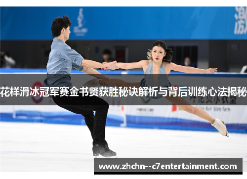 花样滑冰冠军赛金书贤获胜秘诀解析与背后训练心法揭秘 花样滑冰冠军赛金书贤获胜秘诀解析与背后训练心法揭秘
