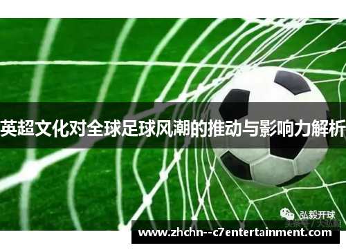 英超文化对全球足球风潮的推动与影响力解析