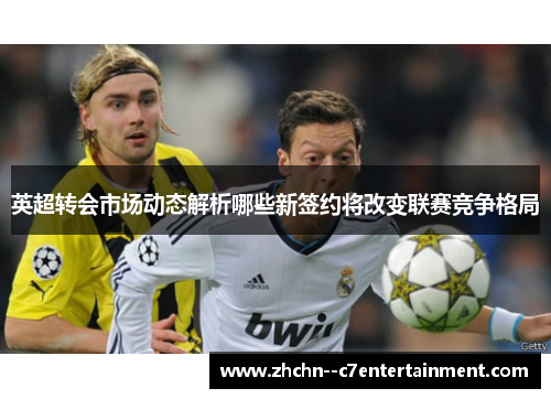 英超转会市场动态解析哪些新签约将改变联赛竞争格局