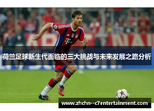 荷兰足球新生代面临的三大挑战与未来发展之路分析 荷兰足球新生代面临的三大挑战与未来发展之路分析