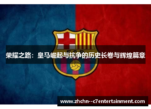 荣耀之路:皇马崛起与抗争的历史长卷与辉煌篇章 荣耀之路:皇马崛起与抗争的历史长卷与辉煌篇章