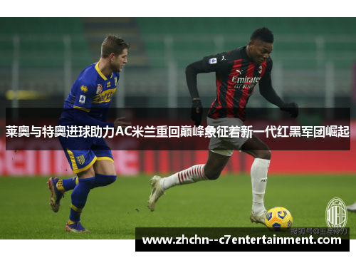 莱奥与特奥进球助力AC米兰重回巅峰象征着新一代红黑军团崛起