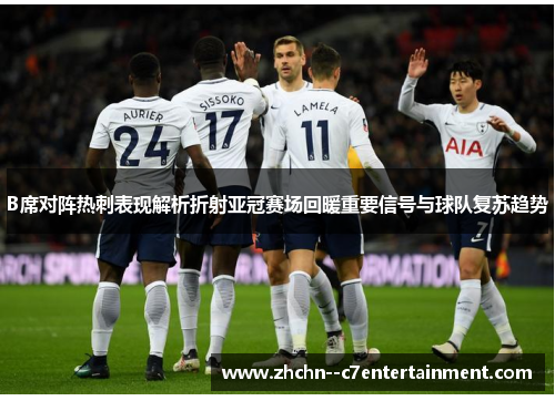 B席对阵热刺表现解析折射亚冠赛场回暖重要信号与球队复苏趋势