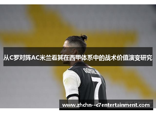 从C罗对阵AC米兰看其在西甲体系中的战术价值演变研究 从C罗对阵AC米兰看其在西甲体系中的战术价值演变研究