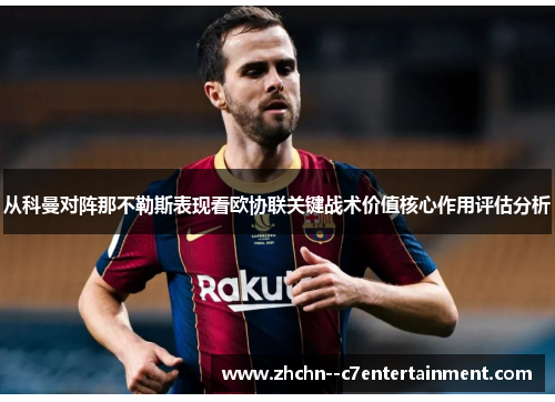 从科曼对阵那不勒斯表现看欧协联关键战术价值核心作用评估分析 从科曼对阵那不勒斯表现看欧协联关键战术价值核心作用评估分析