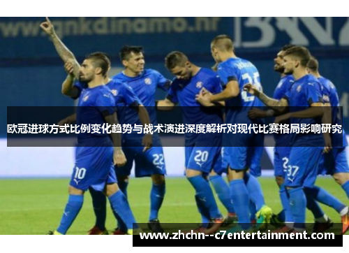 欧冠进球方式比例变化趋势与战术演进深度解析对现代比赛格局影响研究