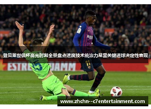 登贝莱世俱杯高光时刻全景盘点速度技术统治力尽显关键进球决定性表现