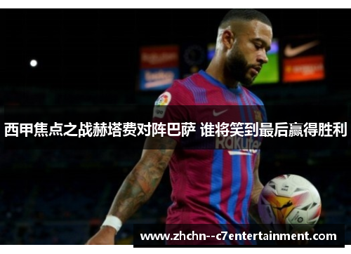 西甲焦点之战赫塔费对阵巴萨 谁将笑到最后赢得胜利