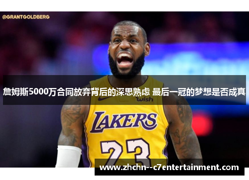 詹姆斯5000万合同放弃背后的深思熟虑 最后一冠的梦想是否成真