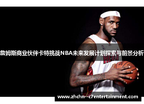 詹姆斯商业伙伴卡特挑战NBA未来发展计划探索与前景分析