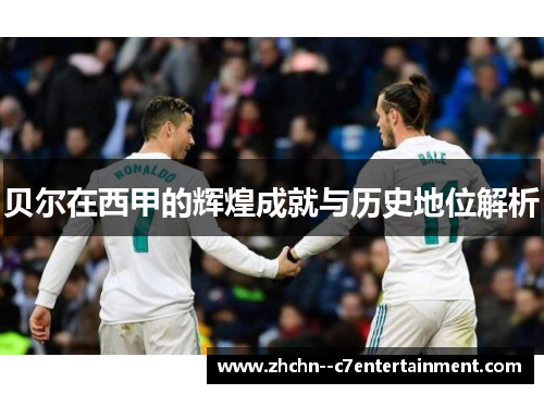 贝尔在西甲的辉煌成就与历史地位解析