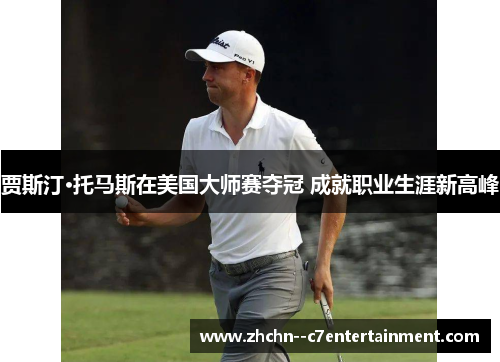贾斯汀·托马斯在美国大师赛夺冠 成就职业生涯新高峰