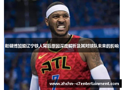 赵健博加盟辽宁铁人背后原因深度解析及其对球队未来的影响