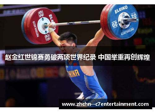 赵金红世锦赛勇破两项世界纪录 中国举重再创辉煌