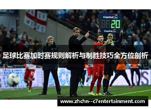 足球比赛加时赛规则解析与制胜技巧全方位剖析