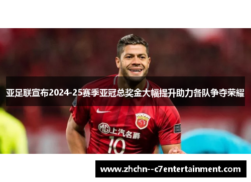 亚足联宣布2024-25赛季亚冠总奖金大幅提升助力各队争夺荣耀
