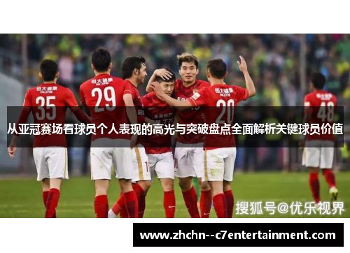 从亚冠赛场看球员个人表现的高光与突破盘点全面解析关键球员价值