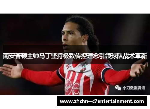 南安普顿主帅马丁坚持极致传控理念引领球队战术革新