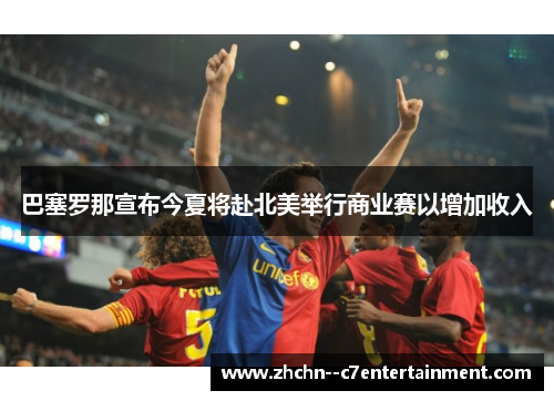 巴塞罗那宣布今夏将赴北美举行商业赛以增加收入