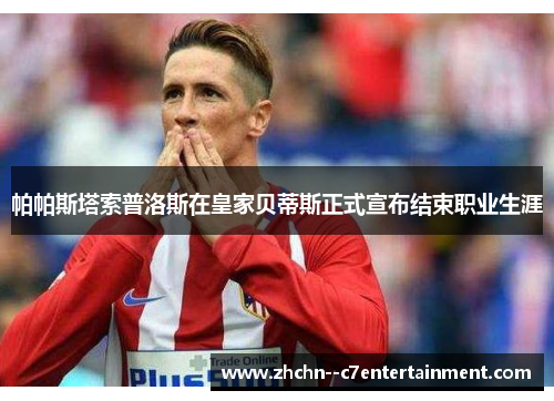 帕帕斯塔索普洛斯在皇家贝蒂斯正式宣布结束职业生涯