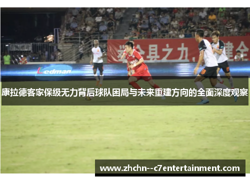 康拉德客家保级无力背后球队困局与未来重建方向的全面深度观察