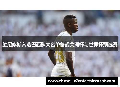 维尼修斯入选巴西队大名单备战美洲杯与世界杯预选赛