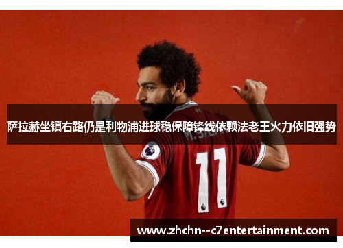 萨拉赫坐镇右路仍是利物浦进球稳保障锋线依赖法老王火力依旧强势