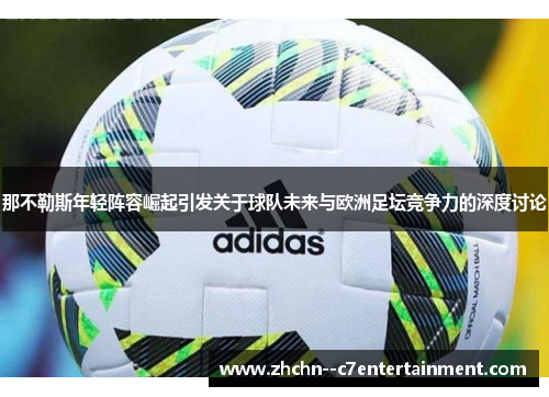 那不勒斯年轻阵容崛起引发关于球队未来与欧洲足坛竞争力的深度讨论