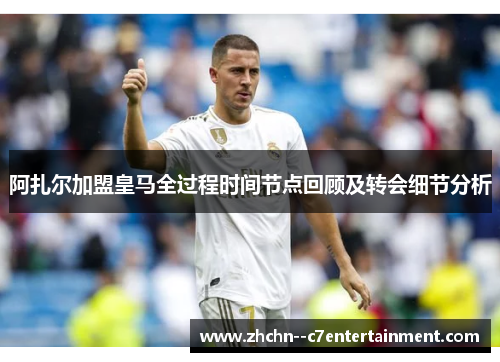 阿扎尔加盟皇马全过程时间节点回顾及转会细节分析