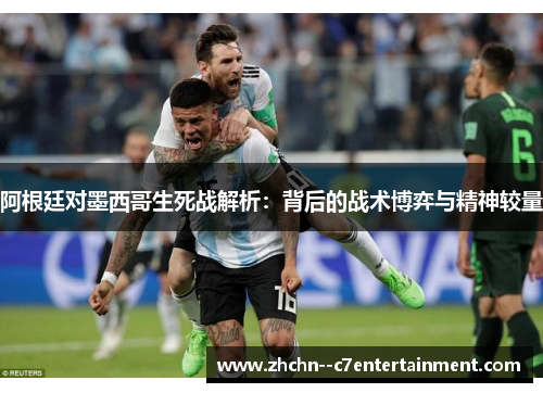 阿根廷对墨西哥生死战解析：背后的战术博弈与精神较量
