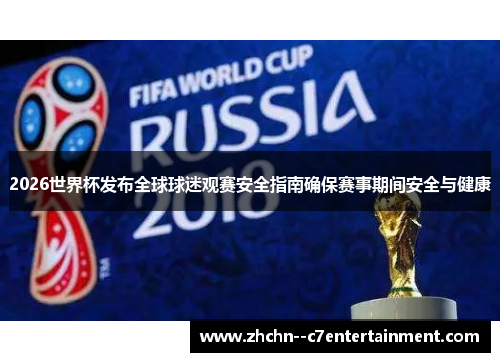 2026世界杯发布全球球迷观赛安全指南确保赛事期间安全与健康