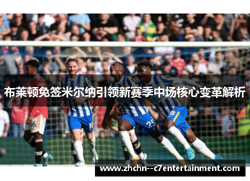 布莱顿免签米尔纳引领新赛季中场核心变革解析