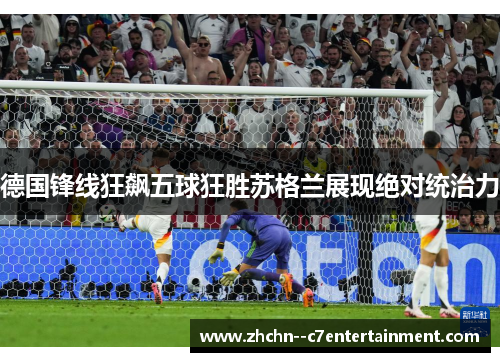 德国锋线狂飙五球狂胜苏格兰展现绝对统治力