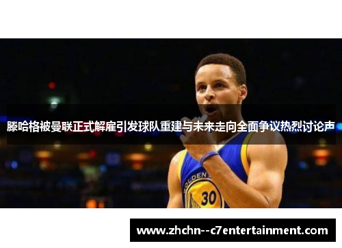 滕哈格被曼联正式解雇引发球队重建与未来走向全面争议热烈讨论声
