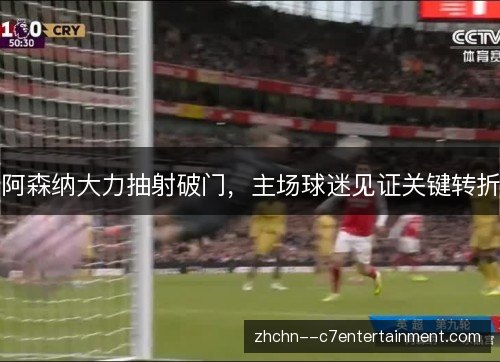 阿森纳大力抽射破门，主场球迷见证关键转折