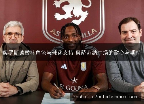 奥罗斯谈替补角色与球迷支持 奥萨苏纳中场的耐心与期待