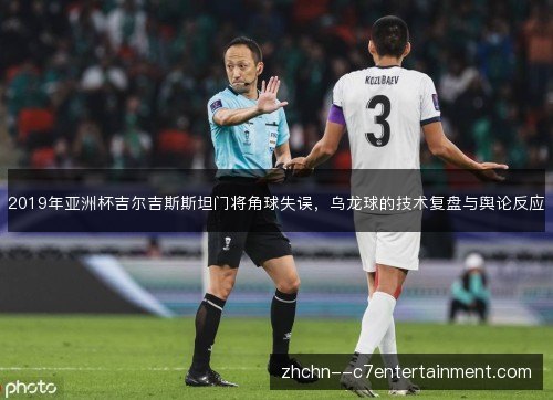 2019年亚洲杯吉尔吉斯斯坦门将角球失误，乌龙球的技术复盘与舆论反应